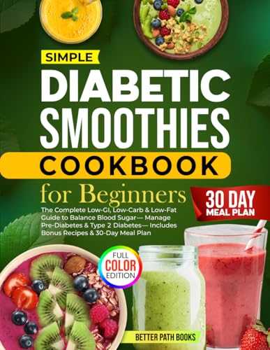Diabetic Smoothies Cookbook For Beginners: The Complete - Low GI, Low Carb & Low - Fat Guide To Balance Blood Sugar - Manage Pre-Diabetes & Type 2 ... Meal Plan (The Better Path Diabetic Series)