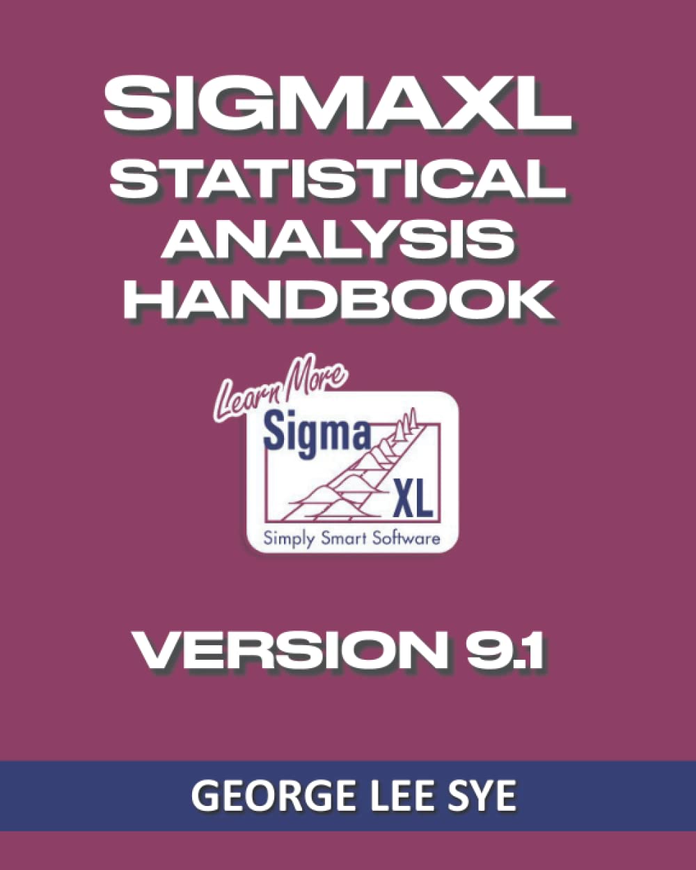 SigmaXL Statistical Analysis Handbook: A Guide to the Use of SigmaXL for Lean Six Sigma Professionals