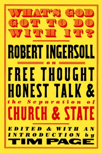 What's God Got to Do With It?: Robert Ingersoll on Free Thought, Honest Talk and the Separation of Church and State