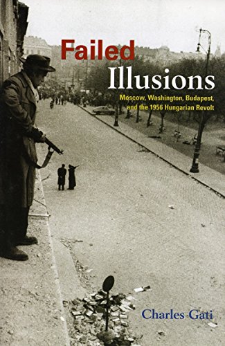 Failed Illusions: Moscow, Washington, Budapest, and the 1956 Hungarian Revolt (Cold War International History Project)