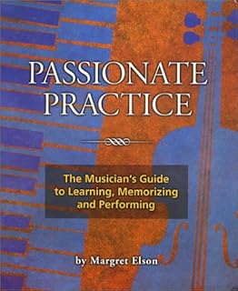 Passionate Practice: The Musician's Guide to Learning, Memorizing, and Performing