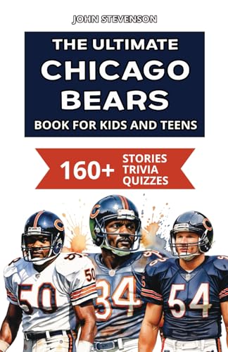 The Ultimate Chicago Bears Book For Kids And Teens: 160+ Fun, Surprising, And Educational Stories And Trivia Quizzes About Players And History (NFL Football Book For Kids And Teens)