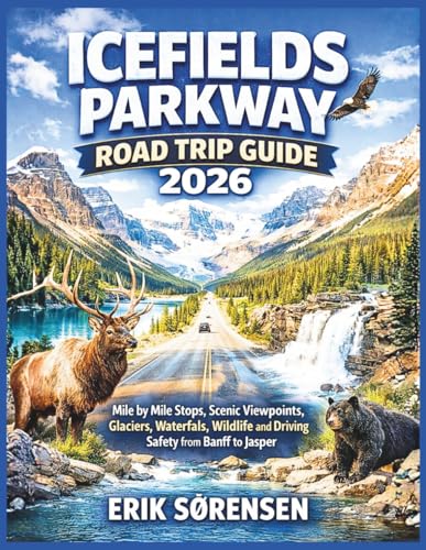 Icefields Parkway Road Trip Guide 2026: Mile by Mile Stops, Scenic Viewpoints, Glaciers, Waterfalls, Wildlife and Driving Safety from Banff to Jasper (The Explorer's Complete Atlas Series)