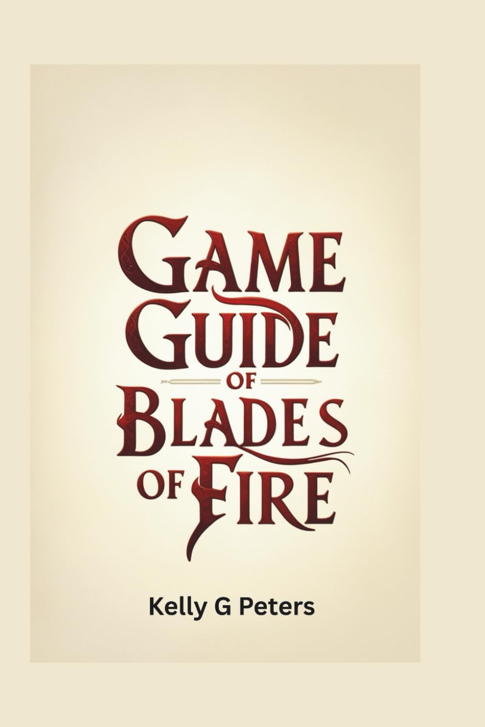 GAME GUIDE OF BLADES OF FIRE: Step by step strategies for victory and mastery