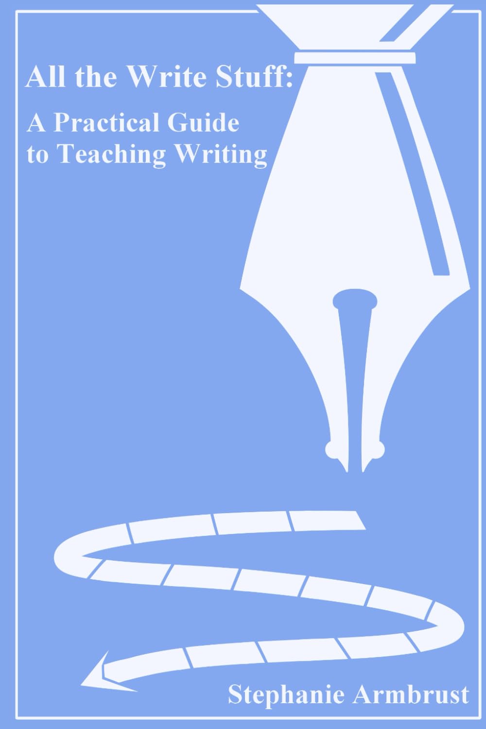 All the Write Stuff: A Practical Guide to Teaching Writing