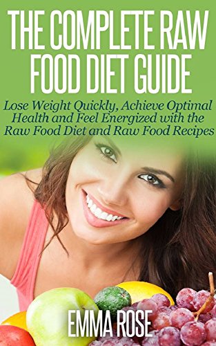 Raw Food Diet: Guide to Lose Weight Quickly, Achieve Optimal Health & Feel Energized With the Raw Food Diet & Raw Food Recipes (anti aging diet, raw food, ... diet, natural weight loss) (English Edition)