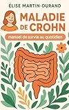 Maladie de Crohn - Manuel de survie au quotidien: Guide de survie émotionnel, pratique et intime, pour vous accompagner dans chaque aspect du quotidien