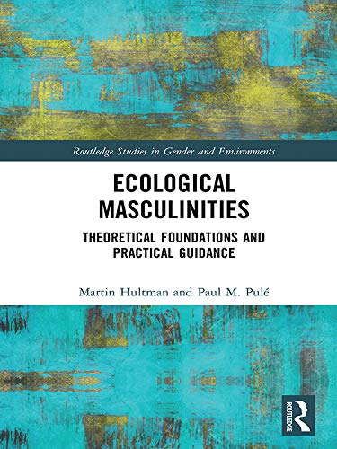 Ecological Masculinities: Theoretical Foundations and Practical Guidance (Routledge Studies in Gender and Environments)