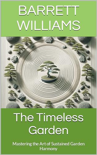 The Timeless Garden: Mastering the Art of Sustained Garden Harmony (Zen Gardens Unveiled: Crafting Tranquility in Japanese Horticulture)