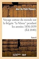 Voyage Autour Du Monde Sur La Fra(c)Gate 'la Va(c)Nus' Pendant Les Anna(c)Es 1836-1839. Tome 8 2013400853 Book Cover