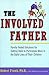 The Involved Father: Family-Tested Solutions for Getting Dads to Participate More in the Daily Lives of Their Children