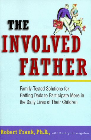 The Involved Father: Family-Tested Solutions for Getting Dads to Participate More in the Daily Lives of Their Children
