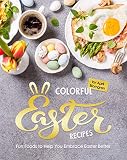 Colorful Easter Recipes: Fun Foods to Help You Embrace Easter Better (English Edition)