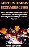 Aortic Stenosis Beginners Guide: A Easy to Follow 101 Guide to learn about Aortic Stenosis with...