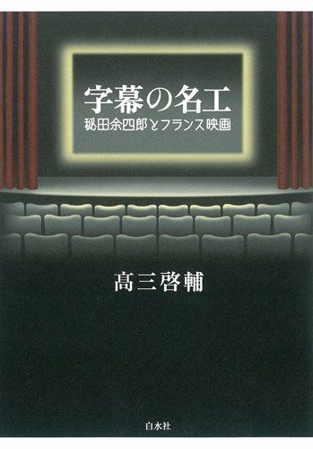 Amazon.co.jp: 字幕の名工 ─ 秘田余四郎とフランス映画 : 高三 啓輔: 本