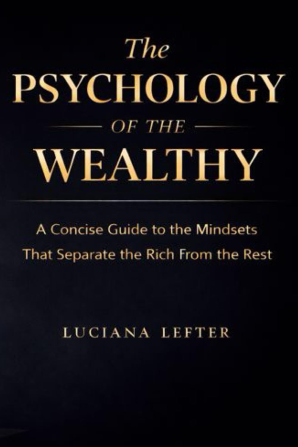 The Psychology of the Wealthy: A Concise Guide to the Mindsets That Separate the Rich from the Rest