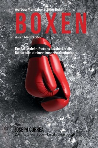 Aufbau mentaler Starke beim Boxen durch Meditation: Entfalte dein Potenzial durch die Kontrolle dein Aufbau mentaler Starke beim Boxen durch Meditation: Entfalte dein Potenzial durch die Kontrolle dein
