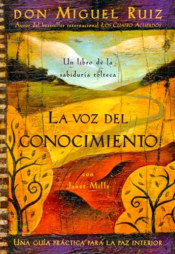 La Voz del Conocimiento: The Voice of Knowledge, Spanish-Language Edition: Una guía práctica para la paz interior/ A Practical Guide for ... (Un libro de la sabiduría tolteca, 4)