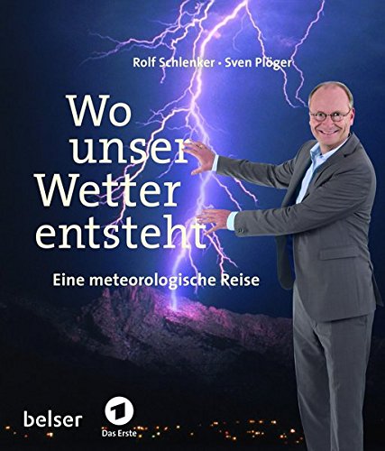 Wo unser Wetter entsteht: Eine metereologische Reise: Eine metereologische Reise mit Sven Plöger