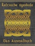  Keltische Symbole: Das Ausmalbuch für jeden Fan der keltischen Mythologie und Kultur. 30 tolle Symbole und Muster einer fantastischen Welt!