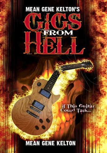 Mean Gene Kelton's Gigs From Hell: Over 25 Years of Hell In The Music Business. And Its All True.