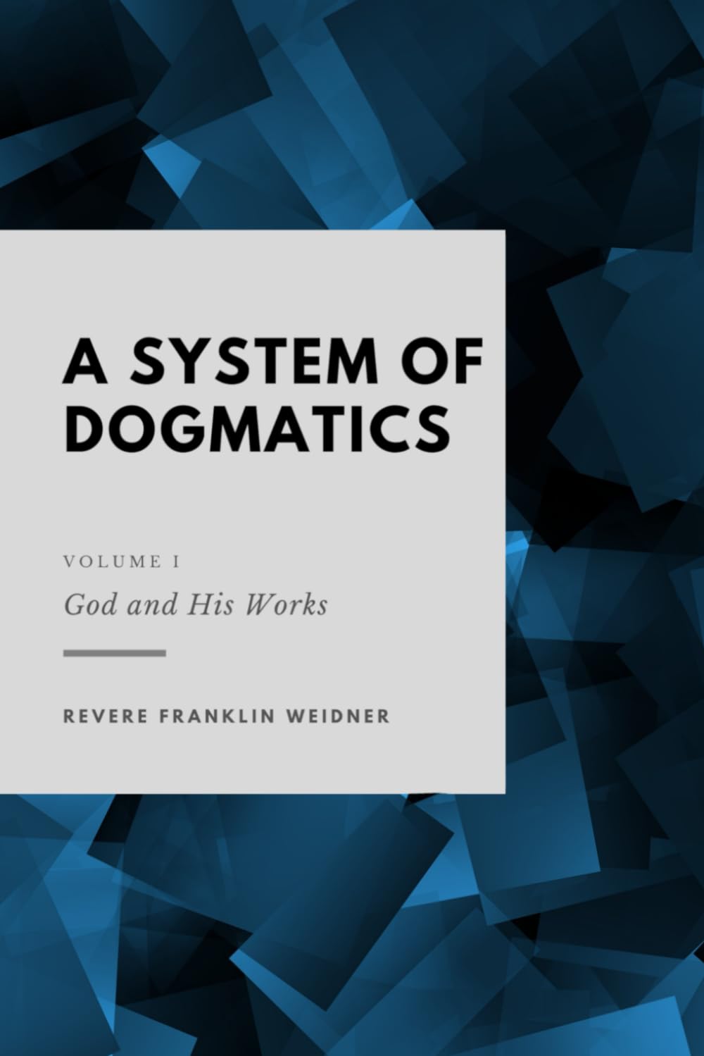 God and His Works: A System of Dogmatics Volume I