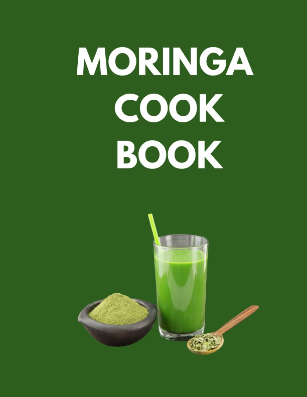 MORINGA COOK BOOK: "Delicious and Nutritious Recipes to Supercharge Your Health with Moringa!"