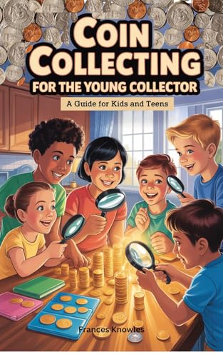 Coin Collecting For the Young Collector: The Ultimate Starter Book for Kids and Teens