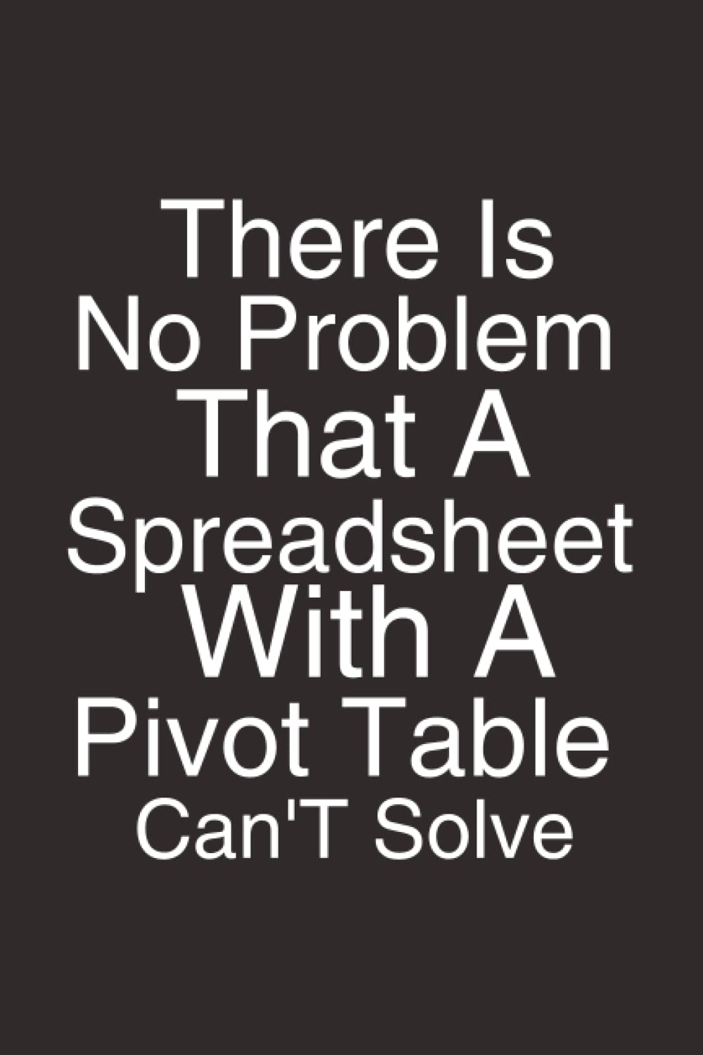 There Is No Problem That A Spreadsheet With A Pivot Table Can't Solve Notebook | Accountant Journal: Accounting Spread sheet Notebook
