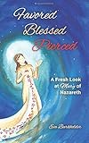 Favored, Blessed, Pierced: A Fresh Look at Mary of Nazareth