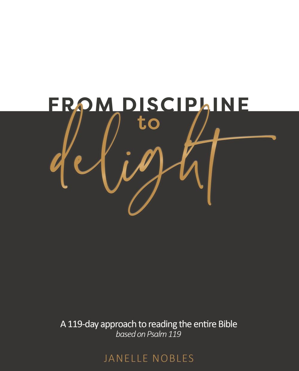 From Discipline to Delight: A 119-day Approach to Reading the Entire Bible — based on Psalm 119