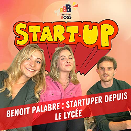 #005 - BENOIT PALABRE x Born to be a BOSS : Startuper depuis le lyc&eacute;e 💰