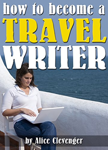 How to Become a Travel Writer: An Essential Guide to Creating a Successful Career in Travel Writing