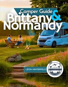 Camper Guide to Brittany & Normandy 2025: Explore Coastal France by Motorhome – Hidden Gems, Scenic Routes & Local Tips for the Ultimate Road Trip Adventure (Road Trip Guide)