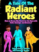 A Tale of The Radiant Heroes: Dare to Dream Big: Reach for the Stars with Faith, Courage and Bravery! B0D5W15KHQ Book Cover