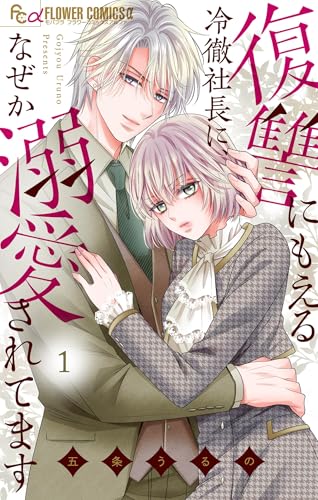 復讐にもえる冷徹社長に、なぜか溺愛されてます