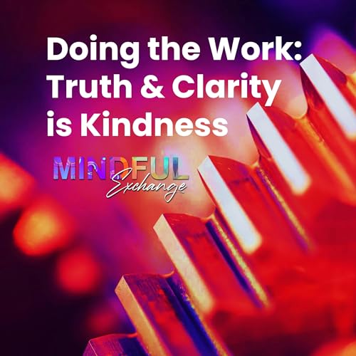 E9: Doing the Work: Truth & Clarity is Kindness
