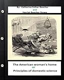 The American woman's home, or, Principles of domestic science (Original Classics