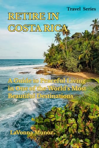 RETIRE IN COSTA RICA: A GUIDE TO PEACEFUL LIVING IN ONE OF THE WORLD’S MOST BEAUTIFUL DESTINATIONS