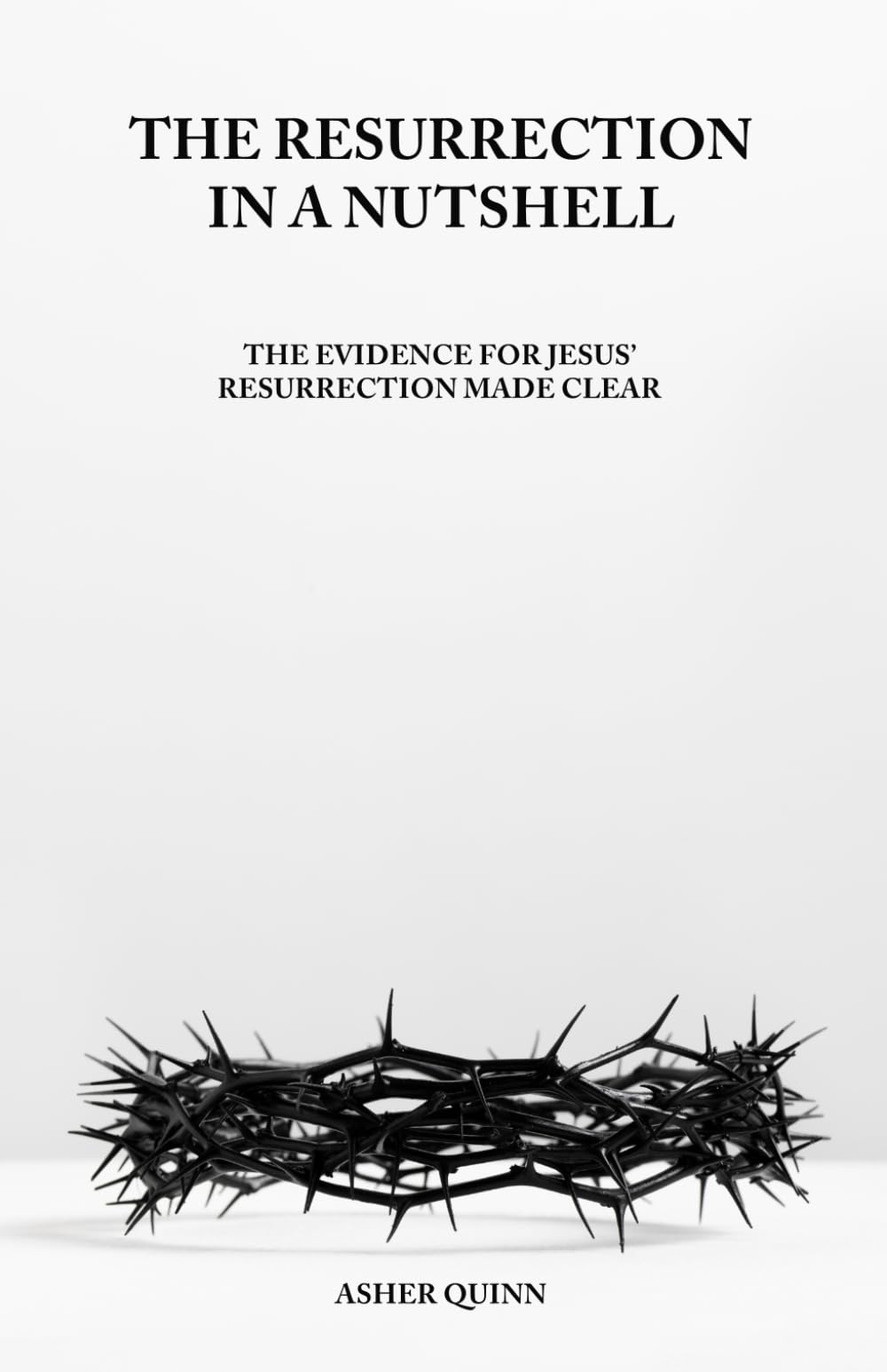 THE RESURRECTION IN A NUTSHELL: The Evidence For Jesus' Resurrection Made Clear (Christianity In A Nutshell)