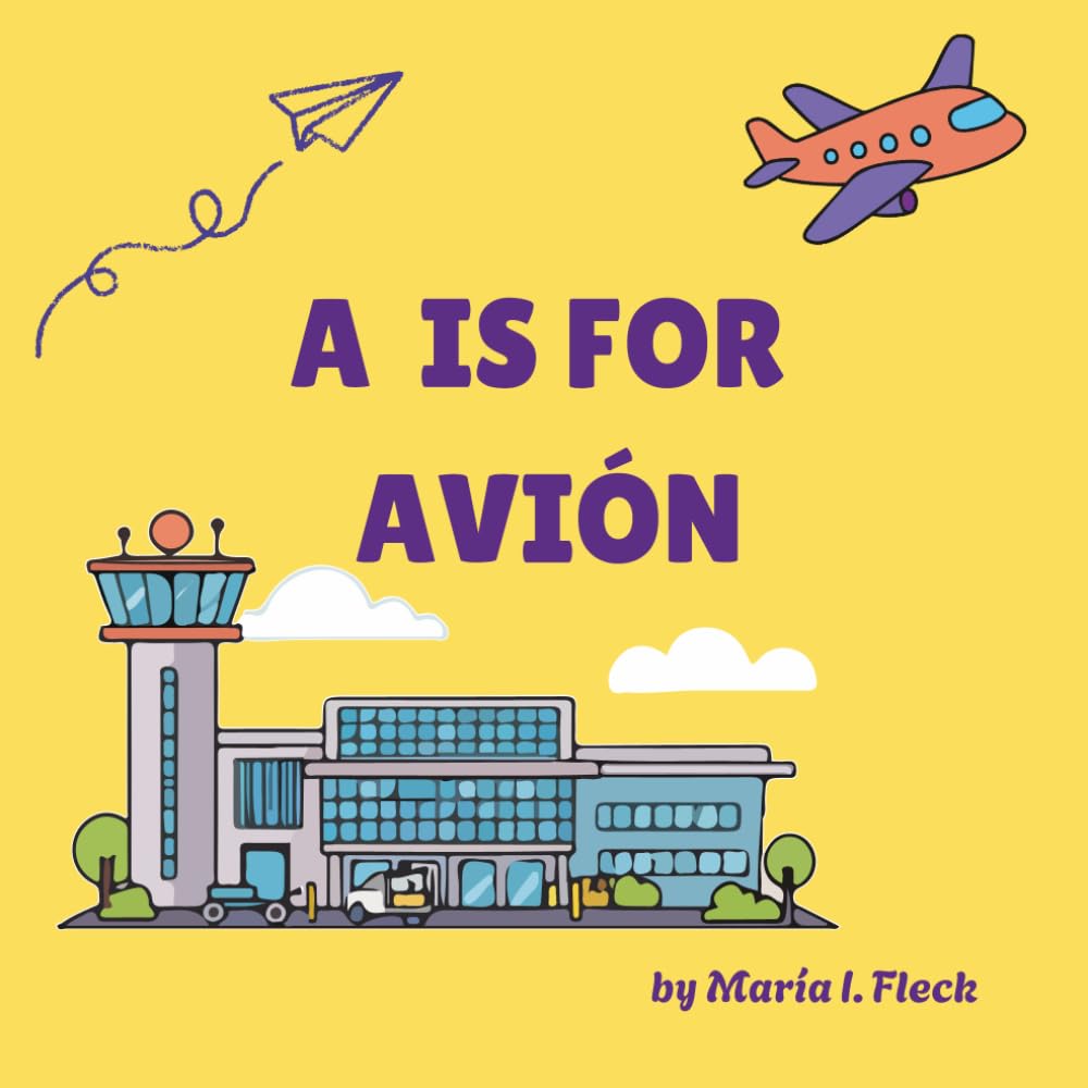 A Is For Avión: A Spanish-English Alphabet for Preschoolers / Un alfabeto bilingüe para pequeños lectores