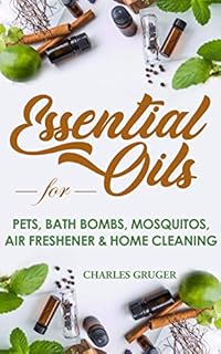 Essential Oils for Pets, Bath Bombs, Mosquitos, Air Freshener and Home Cleaning: 120 Essential Oil Blends and Recipes for Pets, Mosquito Repellents, Air ... and Essential Oils Beginners Guide Book 4)