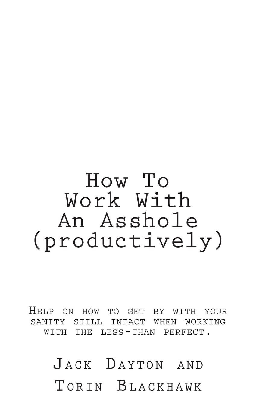 How To Work With An Asshole (productively): Help on how to get by with your sanity still in-tact when working with the less-than perfect.