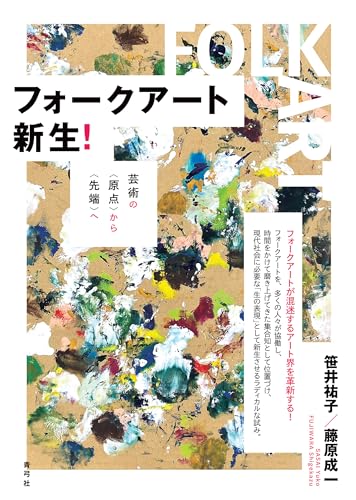 フォークアート新生!: 芸術の〈原点〉から〈先端〉へ フォークアート新生!: 芸術の〈原点〉から〈先端〉へ