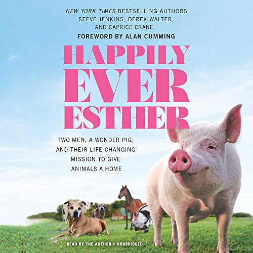 Happily Ever Esther: Two Men, A Wonder Pig, and Their Life-Changing Mission to Give Animals a Home: Library Edition