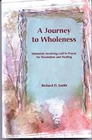 A Journey to Wholeness: Intimately Involving God in Prayer for Resolution and Healing 0967314216 Book Cover