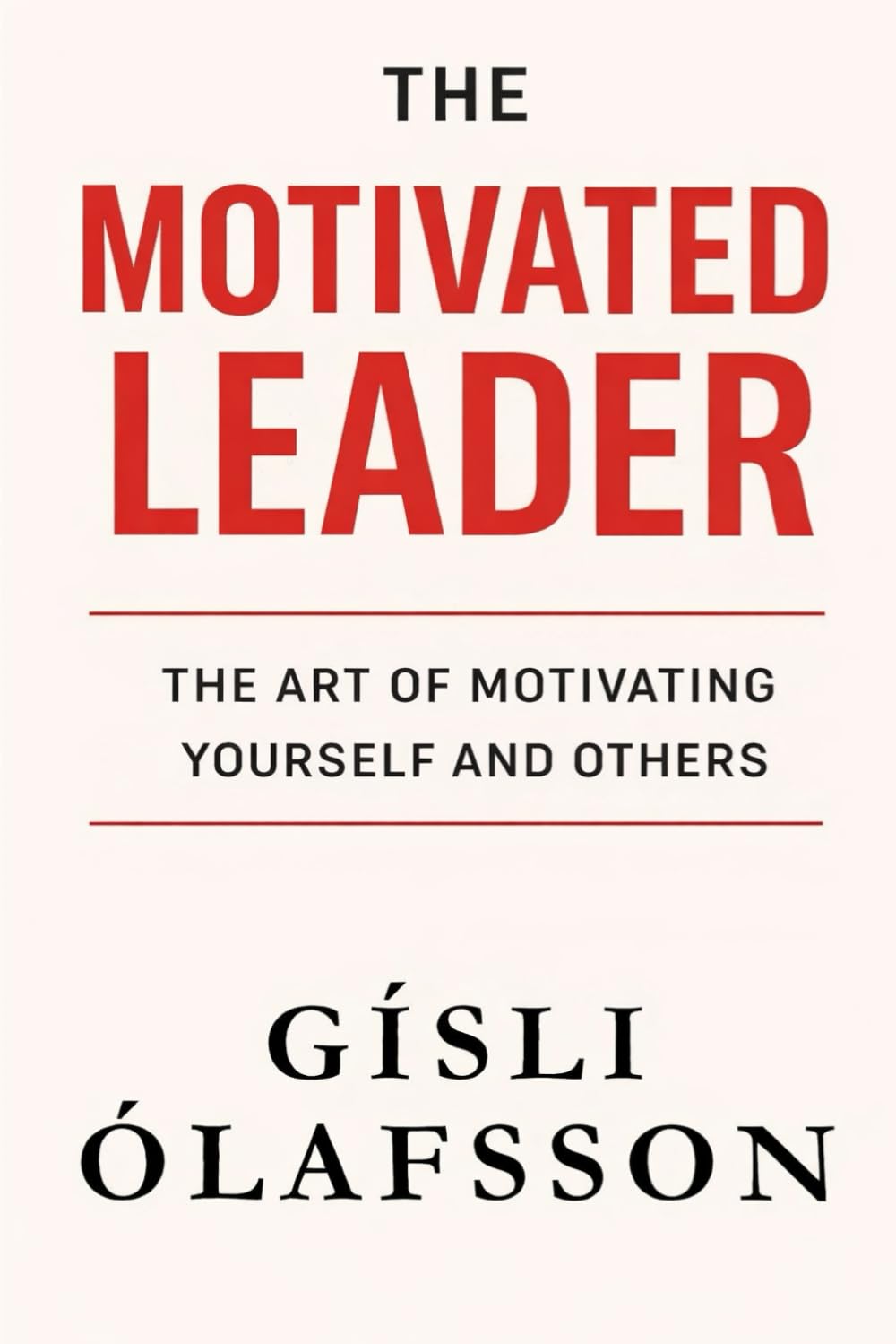 The Motivated Leader: The Art of Inspiring Yourself and Others