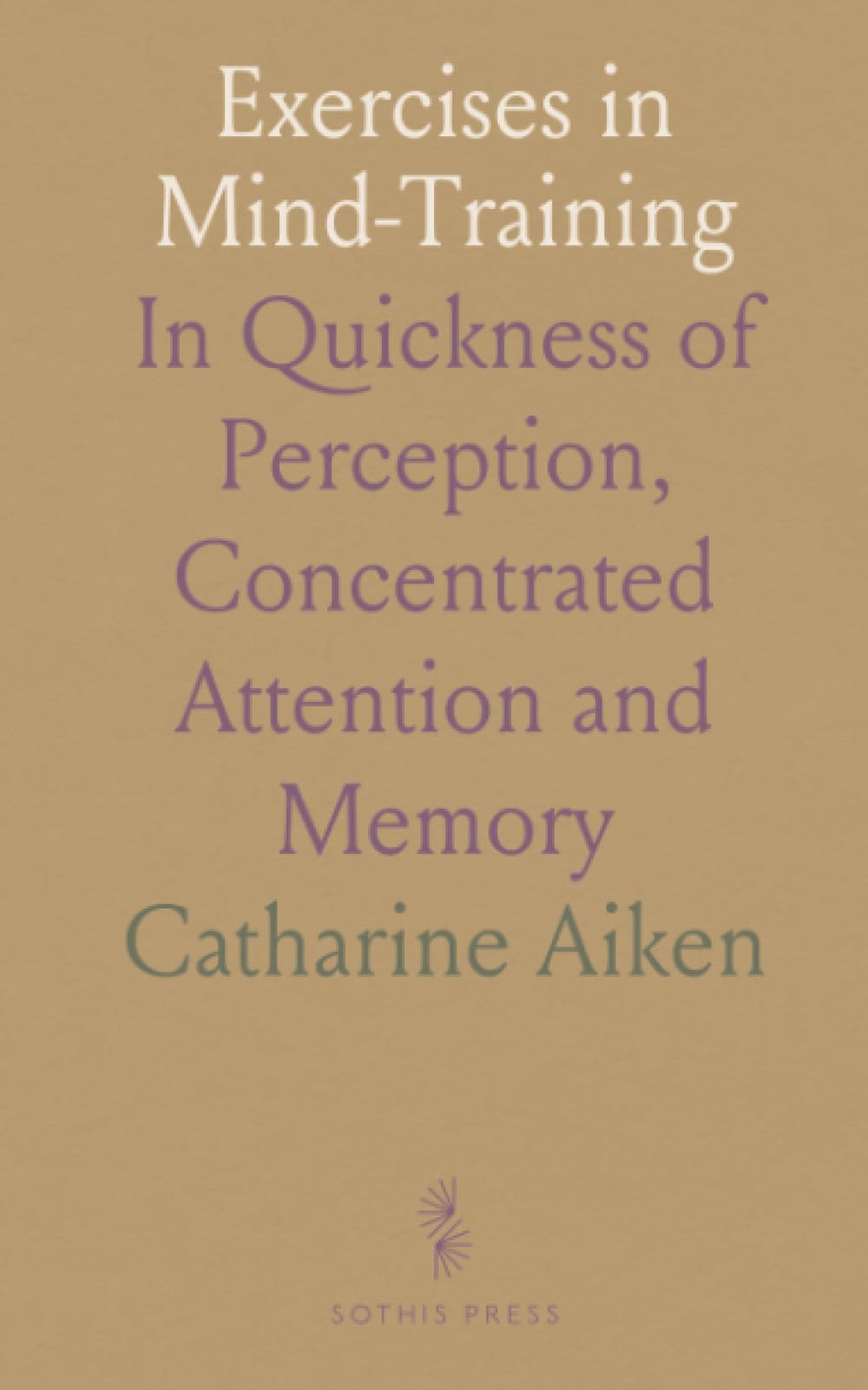 Exercises in Mind-Training: In Quickness of Perception, Concentrated Attention and Memory
