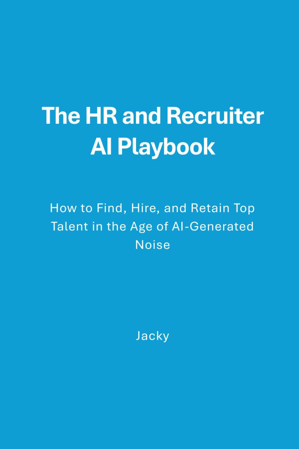 The HR & Recruiter AI Playbook: How to Find, Hire, and Retain Top Talent in the Age of AI-Generated Noise