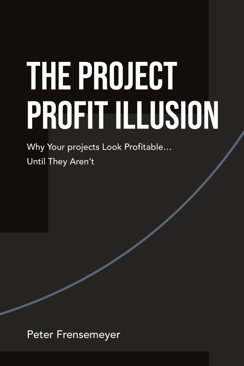 The Project Profit Illusion: Why Your Projects Look Profitable . . . Until They Aren’t